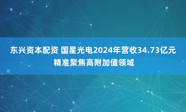 东兴资本配资 国星光电2024年营收34.73亿元 精准聚焦高附加值领域