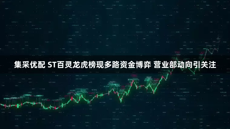集采优配 ST百灵龙虎榜现多路资金博弈 营业部动向引关注