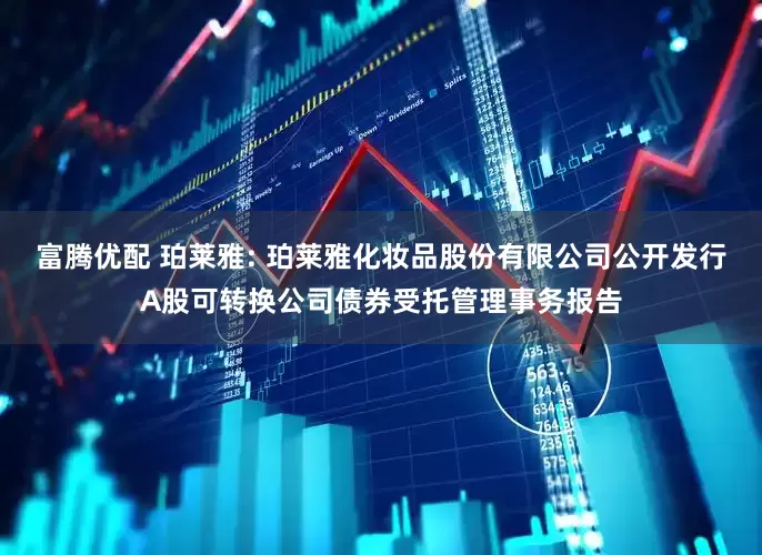 富腾优配 珀莱雅: 珀莱雅化妆品股份有限公司公开发行A股可转换公司债券受托管理事务报告