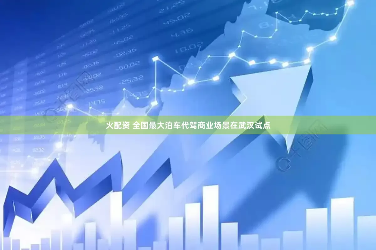 火配资 全国最大泊车代驾商业场景在武汉试点