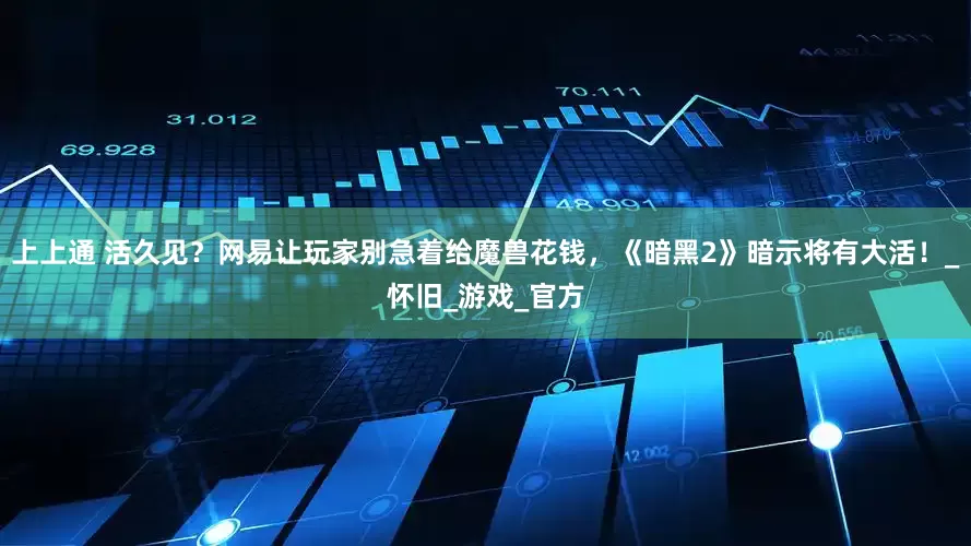 上上通 活久见？网易让玩家别急着给魔兽花钱，《暗黑2》暗示将有大活！_怀旧_游戏_官方