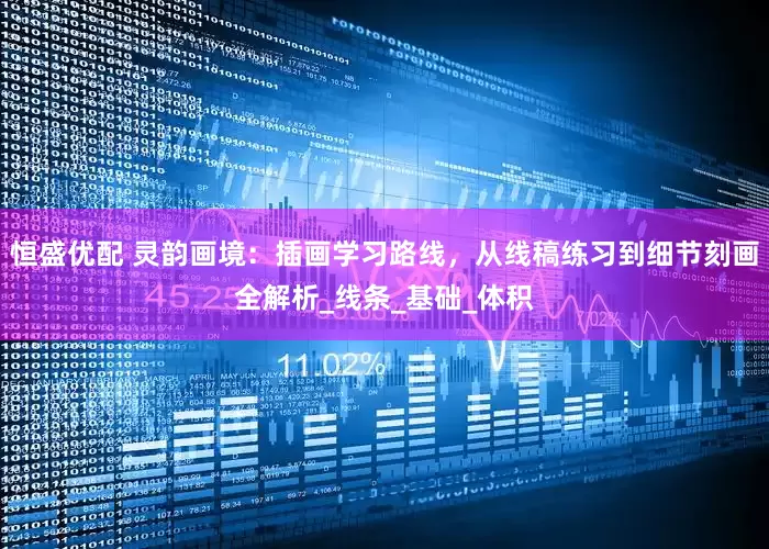 恒盛优配 灵韵画境：插画学习路线，从线稿练习到细节刻画全解析_线条_基础_体积