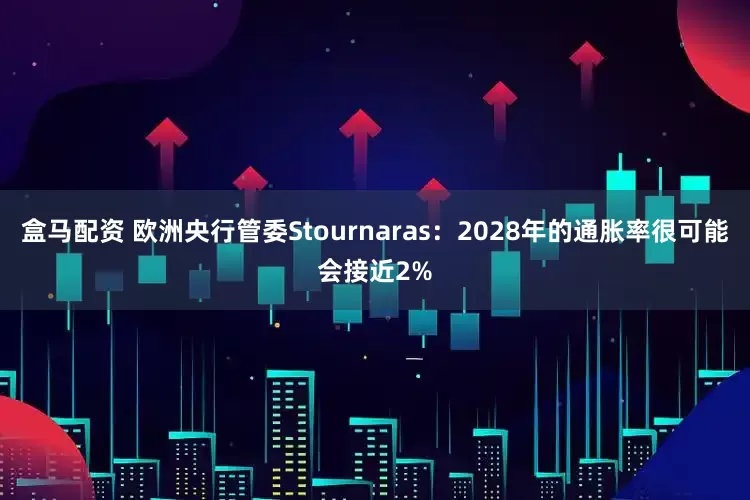 盒马配资 欧洲央行管委Stournaras:2028年的通胀率很可能会接近2%
