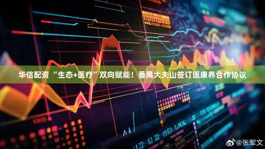 华信配资 “生态+医疗”双向赋能！番禺大夫山签订医康养合作协议